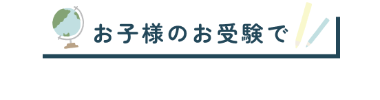 お子様のお受験でこんなことで悩んでませんか？