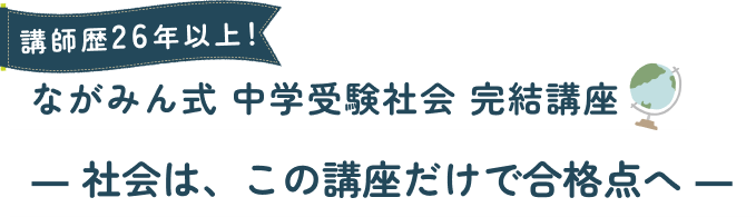 講師歴26年以上ながみん式 中学受験社会 完結講座― 社会は、この講座だけで合格点へ ―